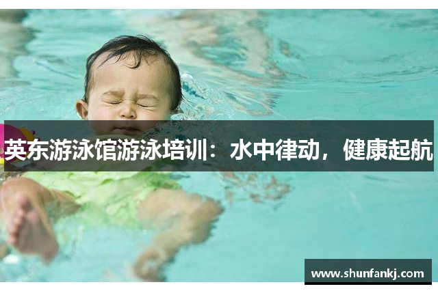 英东游泳馆游泳培训：水中律动，健康起航