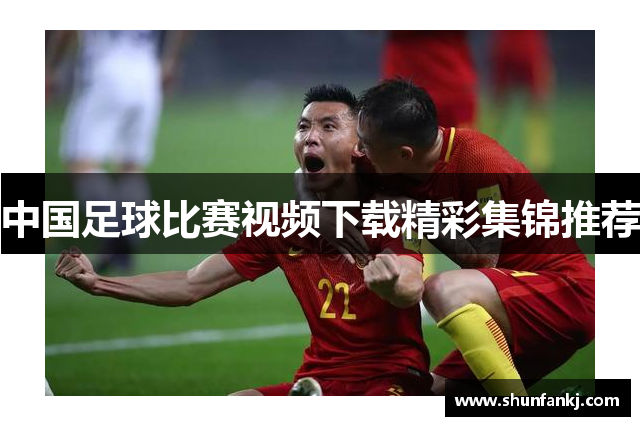 中国足球比赛视频下载精彩集锦推荐